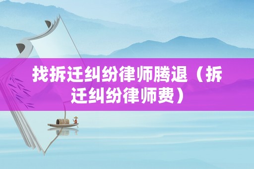 找拆遷糾紛律師騰退（拆遷糾紛律師費）