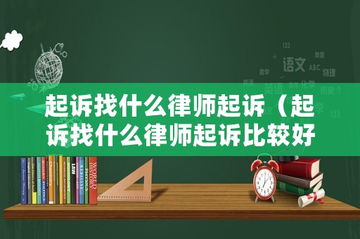 起訴找什么律師起訴（起訴找什么律師起訴比較好）