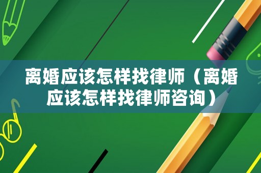 離婚應該怎樣找律師（離婚應該怎樣找律師咨詢）