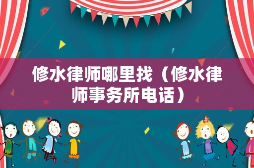 修水律師哪里找（修水律師事務所電話）