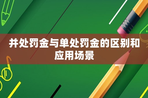 并處罰金與單處罰金的區別和應用場景