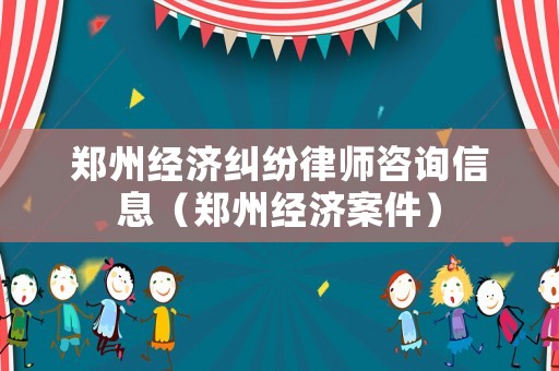 鄭州經濟糾紛律師咨詢信息（鄭州經濟案件）