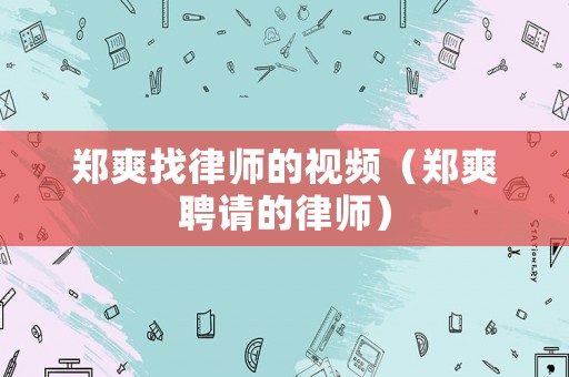 鄭爽找律師的視頻（鄭爽聘請(qǐng)的律師）