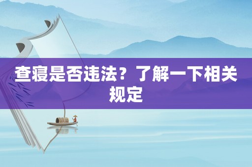 查寢是否違法？了解一下相關規定