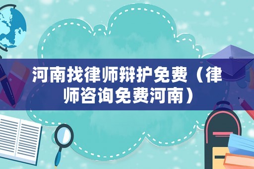 河南找律師辯護免費（律師咨詢免費河南）