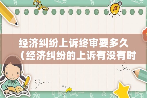 經濟糾紛上訴終審要多久（經濟糾紛的上訴有沒有時間約束）