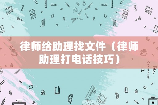 律師給助理找文件（律師助理打電話技巧）