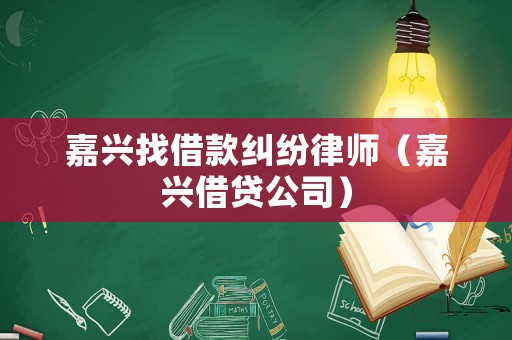 嘉興找借款糾紛律師（嘉興借貸公司）