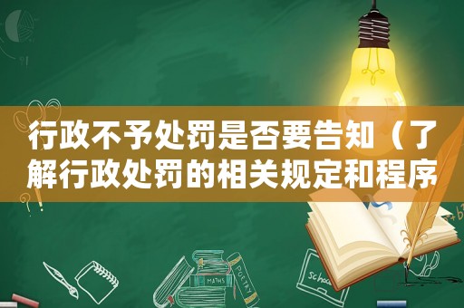 行政不予處罰是否要告知（了解行政處罰的相關(guān)規(guī)定和程序）