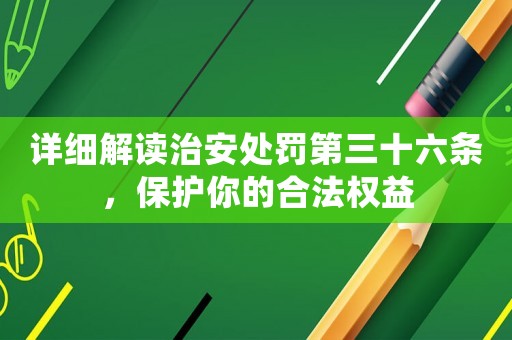 詳細解讀治安處罰第三十六條，保護你的合法權益
