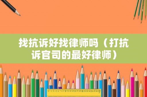 找抗訴好找律師嗎（打抗訴官司的最好律師）