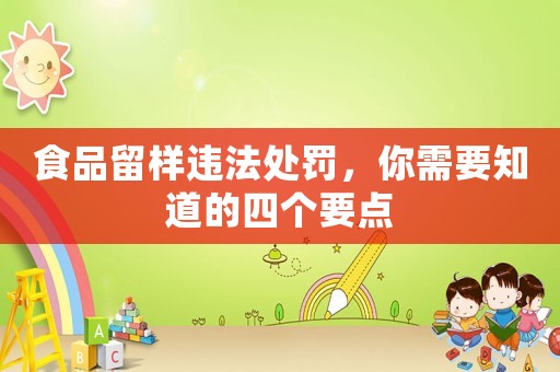 食品留樣違法處罰，你需要知道的四個要點
