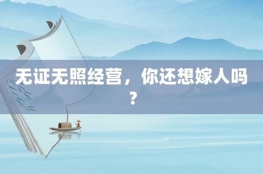 無證無照經營，你還想嫁人嗎？