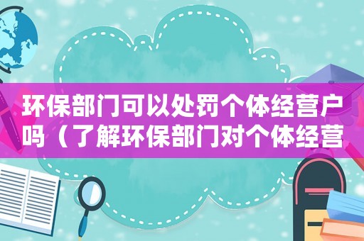 環保部門可以處罰個體經營戶嗎（了解環保部門對個體經營戶的處罰措施）