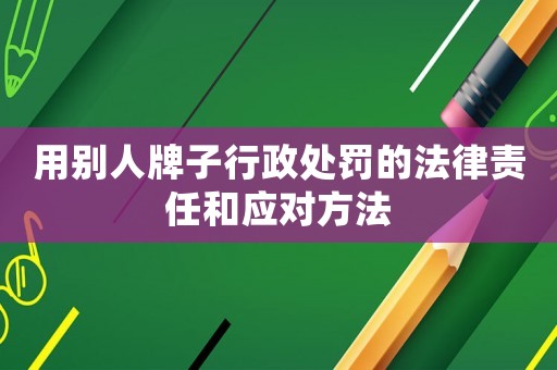 用別人牌子行政處罰的法律責任和應對方法