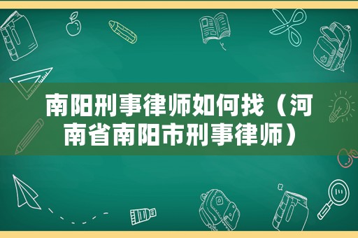 南陽刑事律師如何找（河南省南陽市刑事律師）