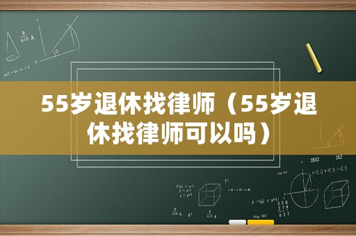 55歲退休找律師（55歲退休找律師可以嗎）