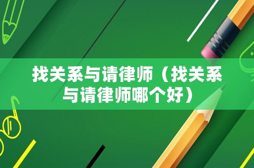 找關(guān)系與請律師（找關(guān)系與請律師哪個好）