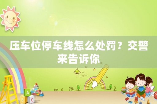 壓車位停車線怎么處罰？交警來告訴你