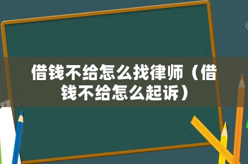 借錢不給怎么找律師（借錢不給怎么起訴）