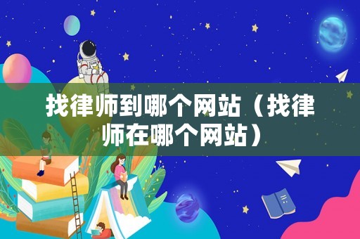 找律師到哪個網站（找律師在哪個網站）