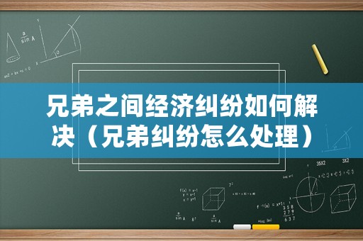 兄弟之間經濟糾紛如何解決（兄弟糾紛怎么處理）