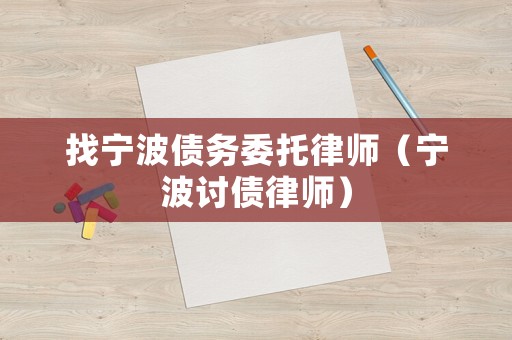 找寧波債務委托律師（寧波討債律師）