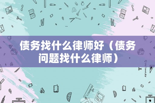 債務找什么律師好（債務問題找什么律師）