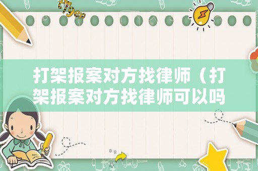 打架報案對方找律師（打架報案對方找律師可以嗎）