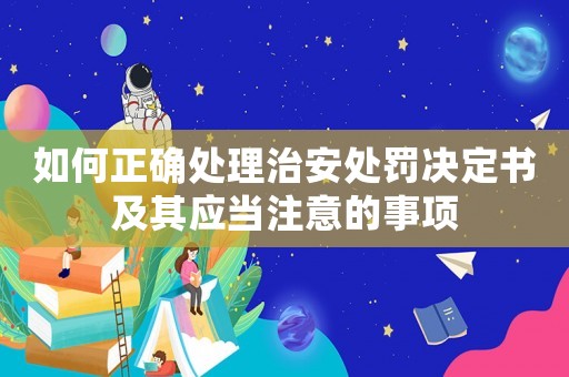 如何正確處理治安處罰決定書及其應當注意的事項