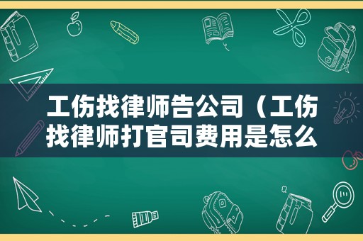 工傷找律師告公司（工傷找律師打官司費用是怎么收的）
