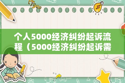 個人5000經濟糾紛起訴流程（5000經濟糾紛起訴需要多少錢）