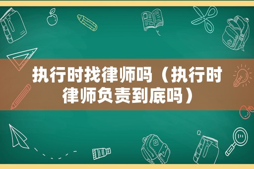 執行時找律師嗎（執行時律師負責到底嗎）