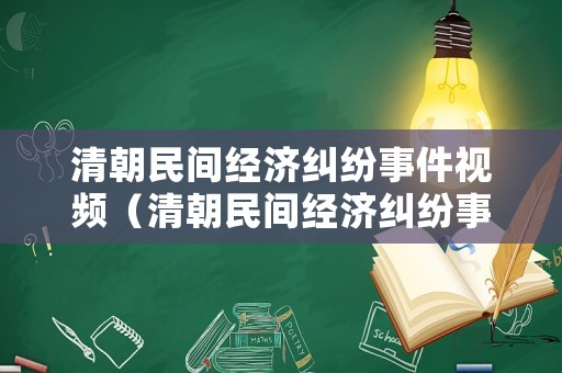 清朝民間經(jīng)濟(jì)糾紛事件視頻（清朝民間經(jīng)濟(jì)糾紛事件視頻播放）