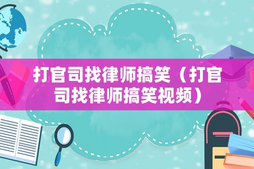 打官司找律師搞笑（打官司找律師搞笑視頻）