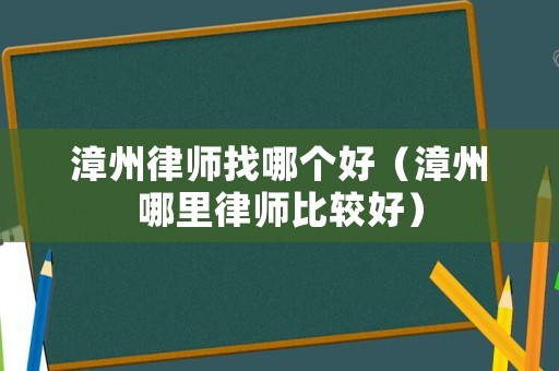漳州律師找哪個好（漳州哪里律師比較好）