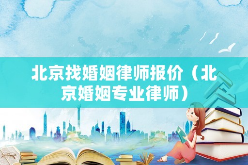 北京找婚姻律師報價（北京婚姻專業律師）