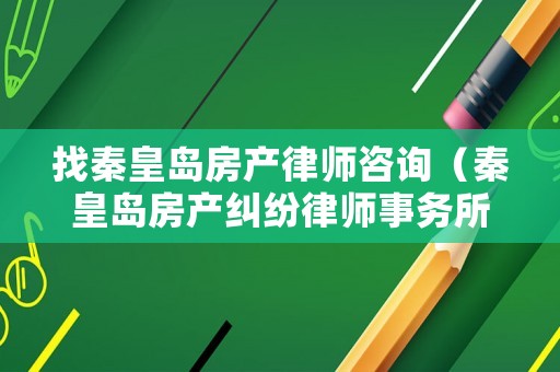 找秦皇島房產律師咨詢（秦皇島房產糾紛律師事務所哪個最好）