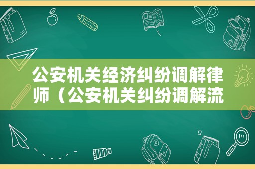 公安機關經濟糾紛調解律師（公安機關糾紛調解流程）