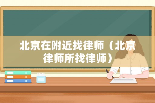 北京在附近找律師（北京律師所找律師）