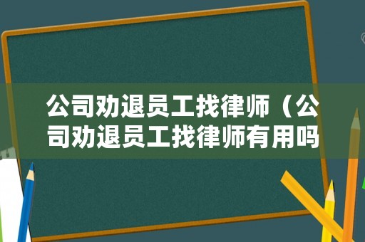 公司勸退員工找律師（公司勸退員工找律師有用嗎）