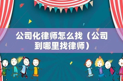 公司化律師怎么找（公司到哪里找律師）