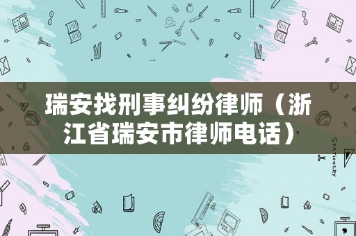 瑞安找刑事糾紛律師（浙江省瑞安市律師電話）