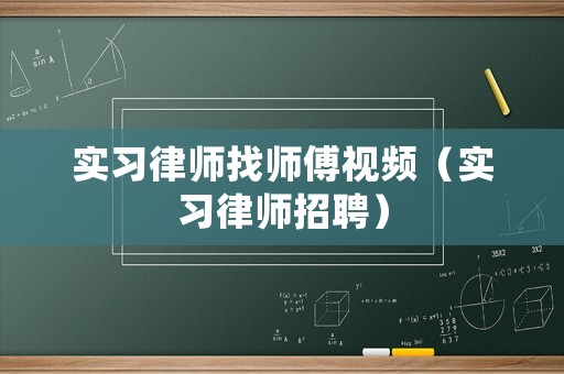 實習(xí)律師找?guī)煾狄曨l（實習(xí)律師招聘）