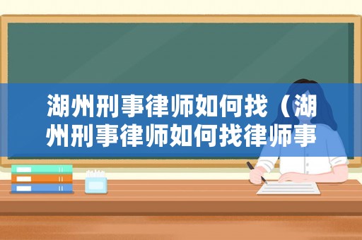 湖州刑事律師如何找（湖州刑事律師如何找律師事務）
