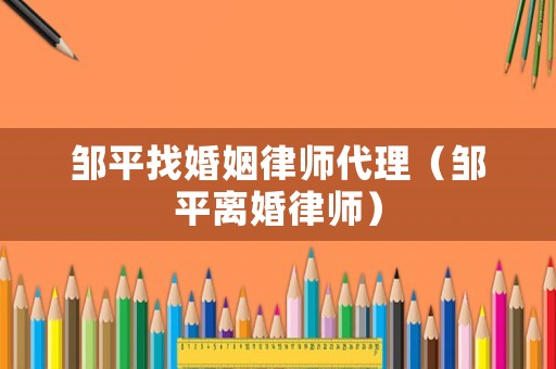 鄒平找婚姻律師代理（鄒平離婚律師）