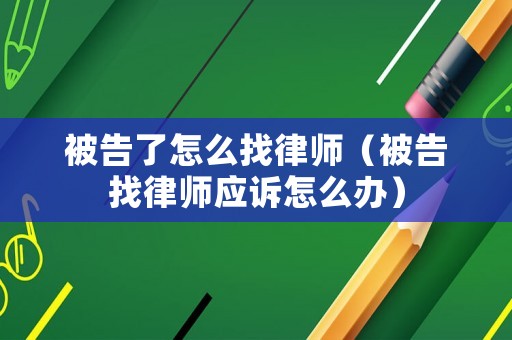 被告了怎么找律師（被告找律師應訴怎么辦）