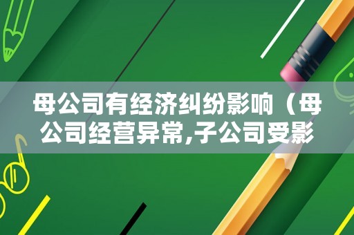 母公司有經濟糾紛影響（母公司經營異常,子公司受影響么）