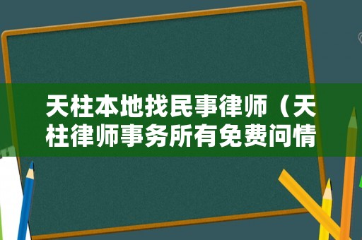 天柱本地找民事律師（天柱律師事務所有免費問情況的嗎）