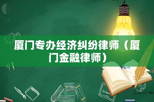 廈門專辦經(jīng)濟(jì)糾紛律師（廈門金融律師）